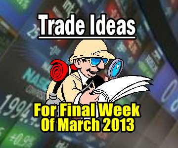 Trade Ideas To Start The Final Week of March 2013