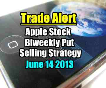 Trade Alert – Apple Stock Biweekly Put Selling Strategy – June 14 2013