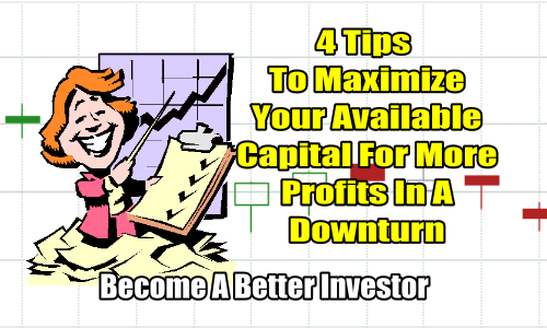 4 Tips To Maximize Your Available Capital For More Profits In A Downturn – Become A Better Investor