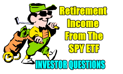 Retirement Income From The SPY ETF – Investor Questions – July 4 2018