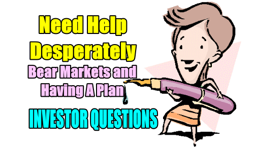 Need Help Desperately – Bear Markets and Having A Plan – Investor Questions