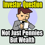 Investor Questions – Not Just Pennies But Wealth