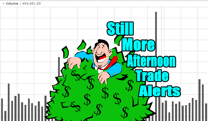 Still More Afternoon Trade Alerts and Ideas