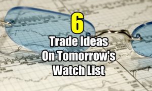 6 Trade Ideas for tomorrows watch list