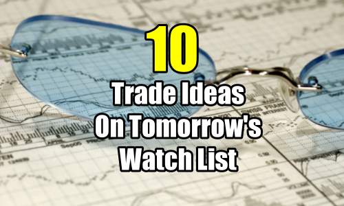 10 Stock Trade Ideas On Tomorrows Watch List