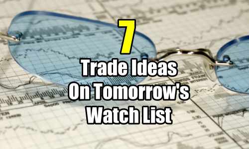 7 Trade Ideas On Tomorrow's Watch List