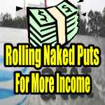 Rolling In The Money Naked Puts For More Income